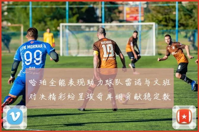 哈珀全能表现助力球队雷诺与文班对决精彩纷呈埃奇库姆贡献稳定数据