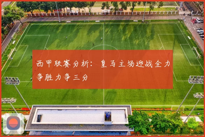 西甲联赛分析：皇马主场迎战全力争胜力争三分
