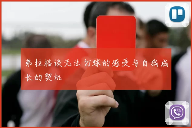 弗拉格谈无法打球的感受与自我成长的契机