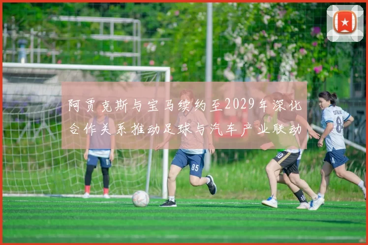阿贾克斯与宝马续约至2029年深化合作关系推动足球与汽车产业联动