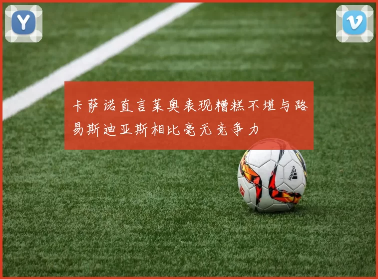 卡萨诺直言莱奥表现糟糕不堪与路易斯迪亚斯相比毫无竞争力