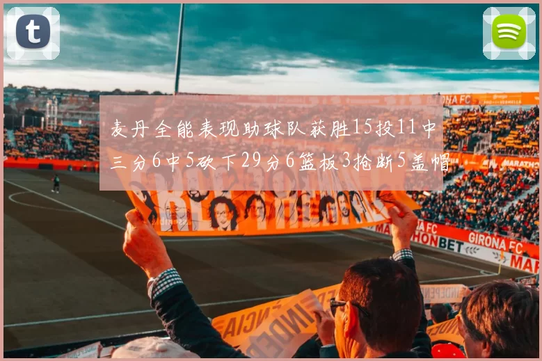 麦丹全能表现助球队获胜15投11中三分6中5砍下29分6篮板3抢断5盖帽