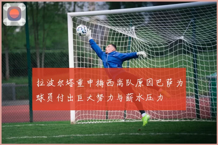 拉波尔塔重申梅西离队原因巴萨为球员付出巨大努力与薪水压力