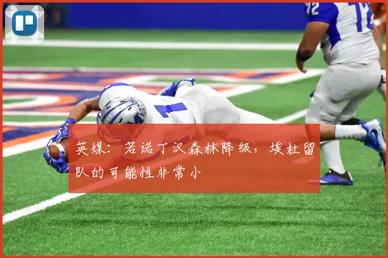 英媒：若诺丁汉森林降级，埃杜留队的可能性非常小