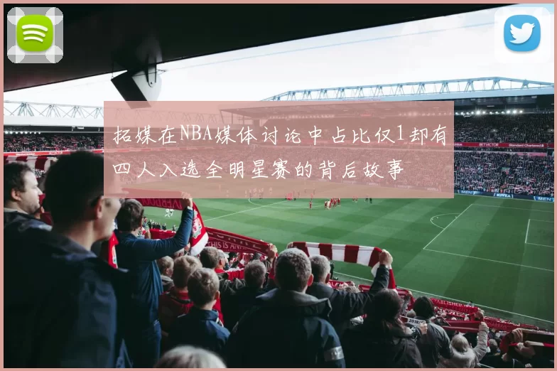拓媒在NBA媒体讨论中占比仅1却有四人入选全明星赛的背后故事