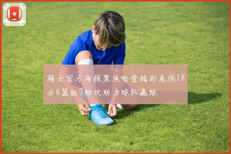 骑士官方海报聚焦哈登精彩表现18分6篮板7助攻助力球队赢球