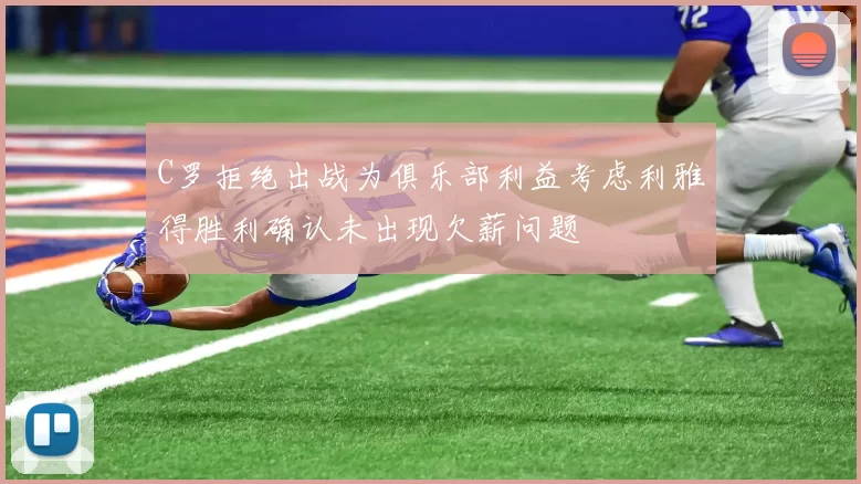 C罗拒绝出战为俱乐部利益考虑利雅得胜利确认未出现欠薪问题