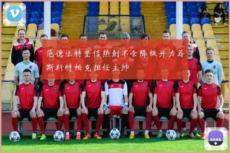 范德法特坚信热刺不会降级并力荐斯科特帕克担任主帅