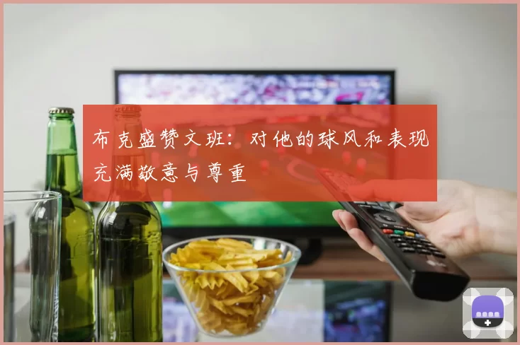 布克盛赞文班：对他的球风和表现充满敬意与尊重